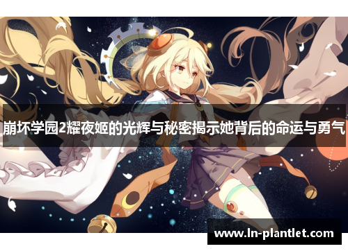 崩坏学园2耀夜姬的光辉与秘密揭示她背后的命运与勇气 崩坏学园2耀夜姬的光辉与秘密揭示她背后的命运与勇气