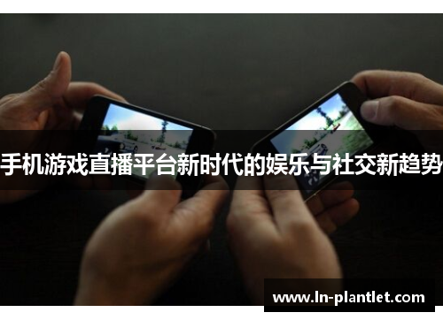 手机游戏直播平台新时代的娱乐与社交新趋势